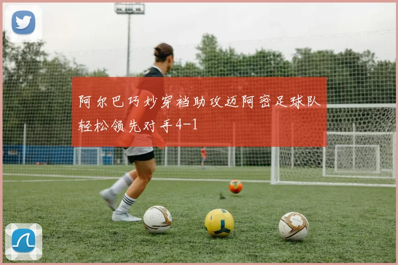 阿尔巴巧妙穿裆助攻迈阿密足球队轻松领先对手4-1