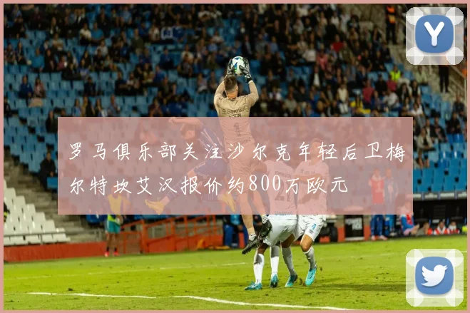 罗马俱乐部关注沙尔克年轻后卫梅尔特坎艾汉报价约800万欧元