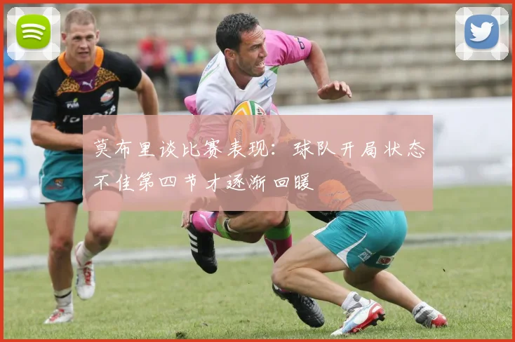 莫布里谈比赛表现：球队开局状态不佳第四节才逐渐回暖