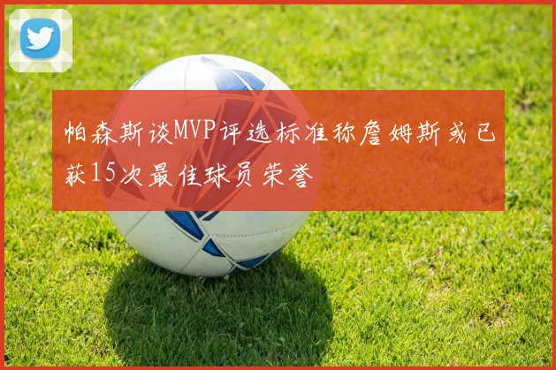 帕森斯谈MVP评选标准称詹姆斯或已获15次最佳球员荣誉
