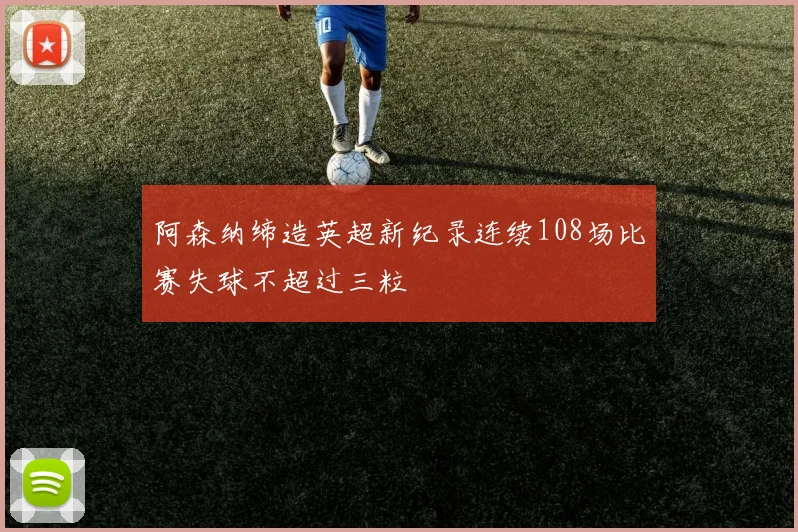 阿森纳缔造英超新纪录连续108场比赛失球不超过三粒