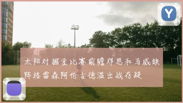太阳对掘金比赛前瞻邓恩和马威缺阵格雷森阿伦古德温出战存疑