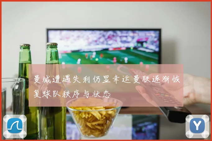 曼城遭遇失利仍显幸运曼联逐渐恢复球队秩序与状态