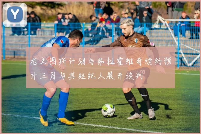 尤文图斯计划与弗拉霍维奇续约预计三月与其经纪人展开谈判