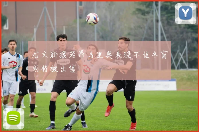 尤文新援若昂马里奥表现不佳冬窗或将被出售