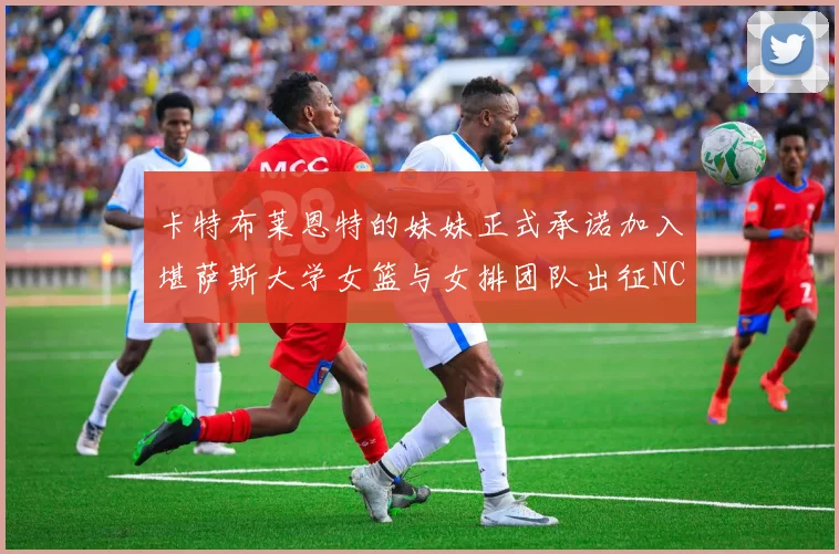 卡特布莱恩特的妹妹正式承诺加入堪萨斯大学女篮与女排团队出征NCAA