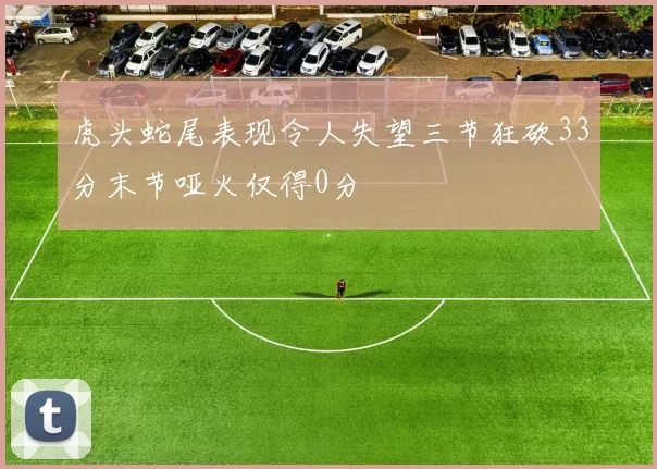 虎头蛇尾表现令人失望三节狂砍33分末节哑火仅得0分