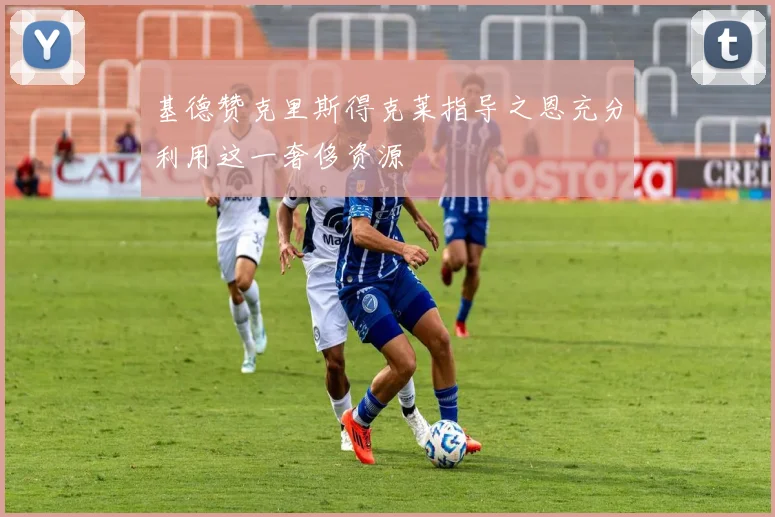 基德赞克里斯得克莱指导之恩充分利用这一奢侈资源