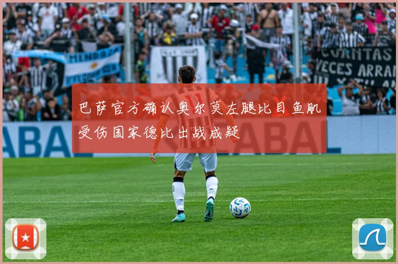 巴萨官方确认奥尔莫左腿比目鱼肌受伤国家德比出战成疑