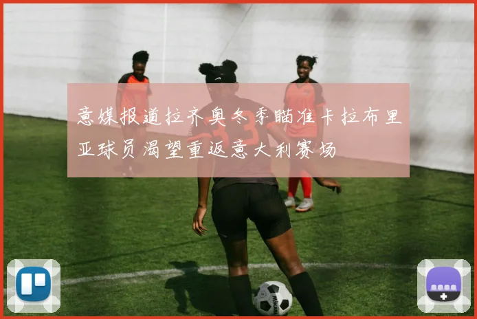 意媒报道拉齐奥冬季瞄准卡拉布里亚球员渴望重返意大利赛场