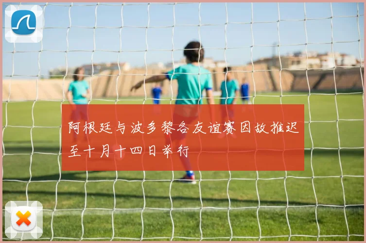 阿根廷与波多黎各友谊赛因故推迟至十月十四日举行